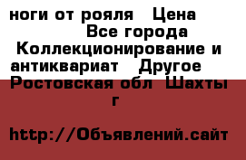 ноги от рояля › Цена ­ 19 000 - Все города Коллекционирование и антиквариат » Другое   . Ростовская обл.,Шахты г.